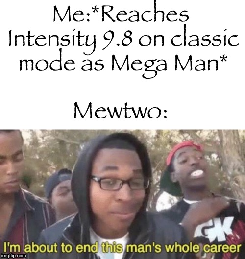 This Was So Devastating... | Me:*Reaches Intensity 9.8 on classic mode as Mega Man*; Mewtwo: | image tagged in im about to end this mans whole career,painful,sad | made w/ Imgflip meme maker