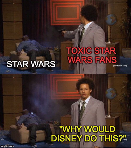 It's fine if you dislike the new movies, just don't ruin it for everyone else! | TOXIC STAR WARS FANS; STAR WARS; "WHY WOULD DISNEY DO THIS?" | image tagged in memes,who killed hannibal,funny,star wars,dank memes,toxic fandoms | made w/ Imgflip meme maker