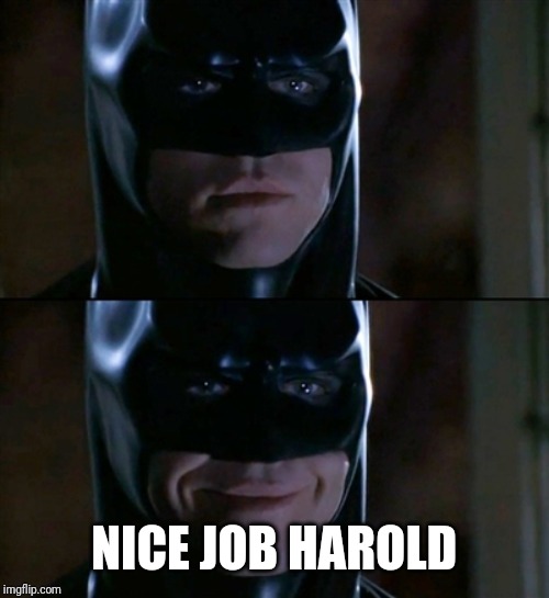 Batman Smiles Meme | NICE JOB HAROLD | image tagged in memes,batman smiles | made w/ Imgflip meme maker