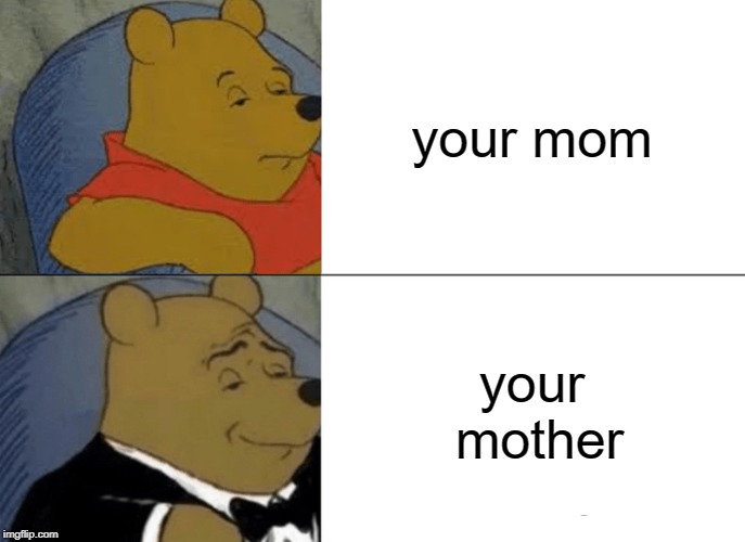 Tuxedo Winnie The Pooh Meme | your mom; your mother | image tagged in memes,tuxedo winnie the pooh | made w/ Imgflip meme maker