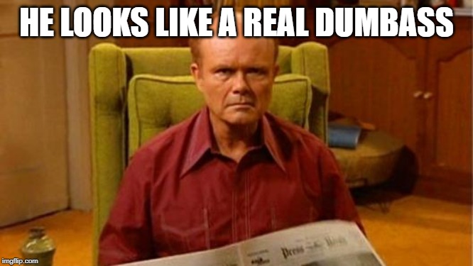Red Forman Dumbass | HE LOOKS LIKE A REAL DUMBASS | image tagged in red forman dumbass | made w/ Imgflip meme maker