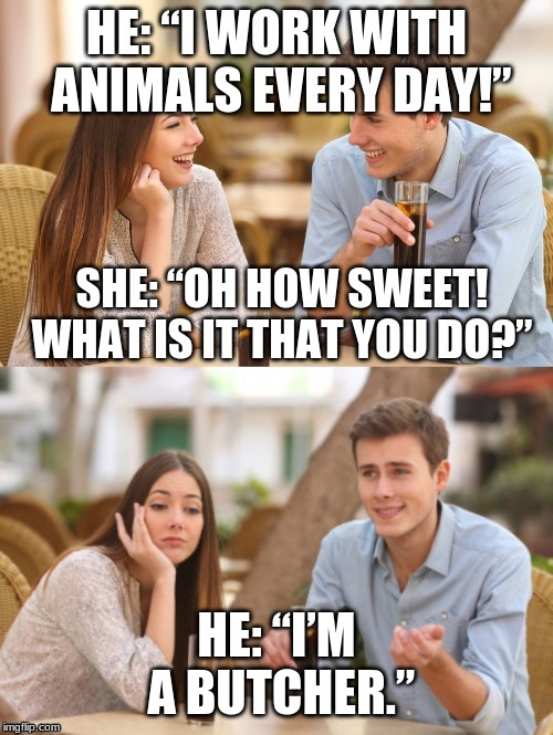 HE: “I’M A BUTCHER.” | image tagged in dating | made w/ Imgflip meme maker