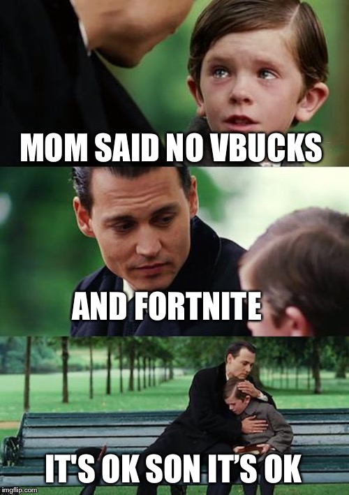Finding Neverland | MOM SAID NO VBUCKS; AND FORTNITE; IT'S OK SON IT’S OK | image tagged in memes,finding neverland | made w/ Imgflip meme maker