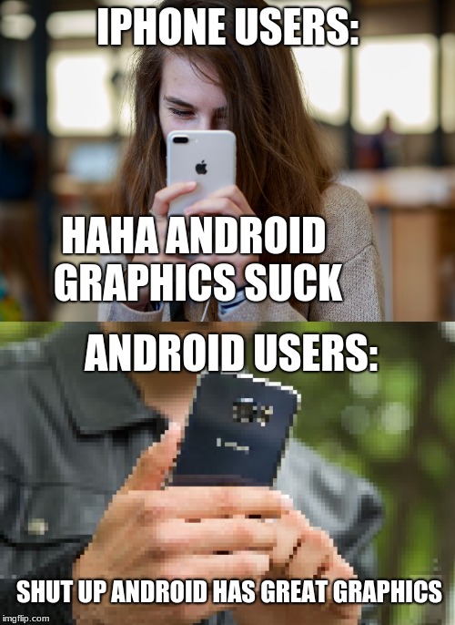 Android graphics | IPHONE USERS:; HAHA ANDROID GRAPHICS SUCK; ANDROID USERS:; SHUT UP ANDROID HAS GREAT GRAPHICS | image tagged in android,iphone,graphics | made w/ Imgflip meme maker