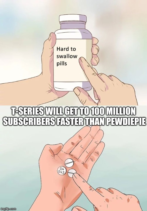 rip pewdiepie | T-SERIES WILL GET TO 100 MILLION SUBSCRIBERS FASTER THAN PEWDIEPIE | image tagged in memes,hard to swallow pills,tseries vs pewdiepie,pewdiepie,tseries | made w/ Imgflip meme maker