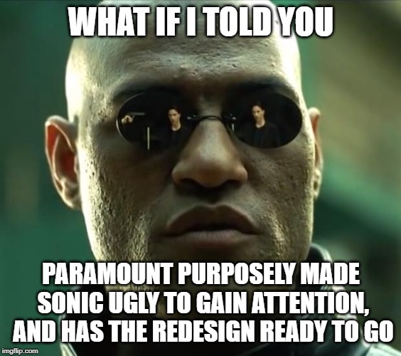 Morpheus  | WHAT IF I TOLD YOU; PARAMOUNT PURPOSELY MADE SONIC UGLY TO GAIN ATTENTION, AND HAS THE REDESIGN READY TO GO | image tagged in morpheus,AdviceAnimals | made w/ Imgflip meme maker