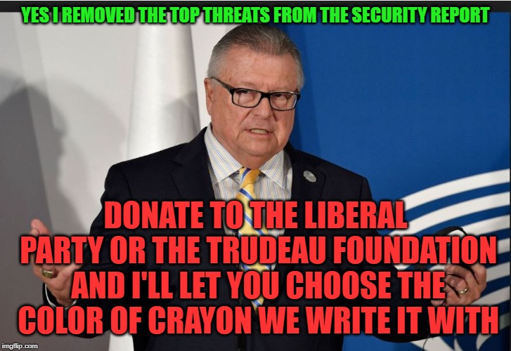 Insecurity report | YES I REMOVED THE TOP THREATS FROM THE SECURITY REPORT; DONATE TO THE LIBERAL PARTY OR THE TRUDEAU FOUNDATION AND I'LL LET YOU CHOOSE THE COLOR OF CRAYON WE WRITE IT WITH | image tagged in justin trudeau,trudeau,government corruption,liberal hypocrisy,meanwhile in canada,terrorism | made w/ Imgflip meme maker