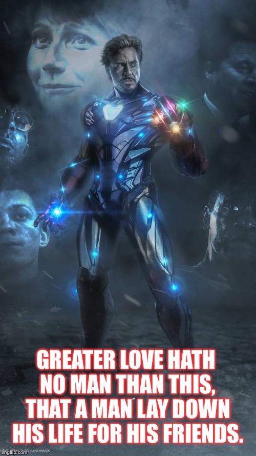 Sacrifice | GREATER LOVE HATH NO MAN THAN THIS, THAT A MAN LAY DOWN HIS LIFE FOR HIS FRIENDS. | image tagged in iron man,avengers endgame,endgame,avengers,sacrifice,marvel | made w/ Imgflip meme maker