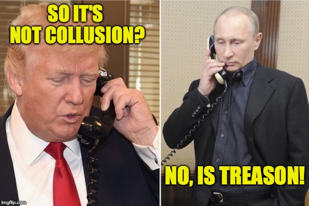No collusion | SO IT'S NOT COLLUSION? NO, IS TREASON! | image tagged in collusion | made w/ Imgflip meme maker