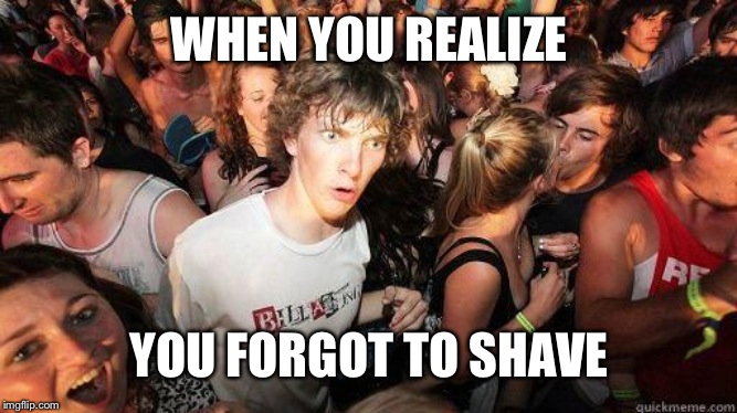 Sudden Realization |  WHEN YOU REALIZE; YOU FORGOT TO SHAVE | image tagged in sudden realization | made w/ Imgflip meme maker