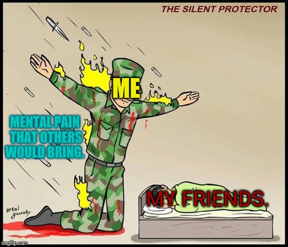I'd do anything to help my friends even if I can't help myself. | ME; MENTAL PAIN THAT OTHERS WOULD BRING. MY FRIENDS. | image tagged in the silent protector,end my suffering,help me | made w/ Imgflip meme maker