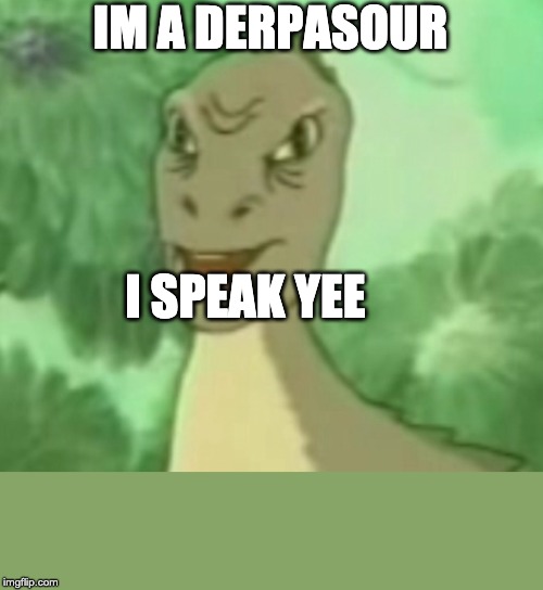 Yee dinosaur  | IM A DERPASOUR; I SPEAK YEE | image tagged in yee dinosaur | made w/ Imgflip meme maker