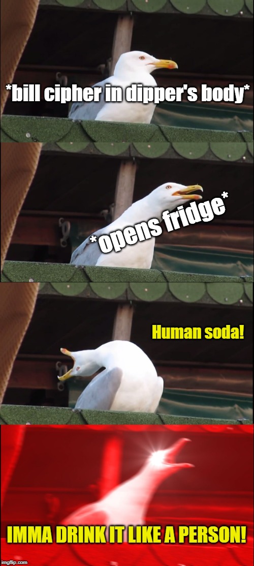 Inhaling Seagull | *bill cipher in dipper's body*; *opens fridge*; Human soda! IMMA DRINK IT LIKE A PERSON! | image tagged in memes,inhaling seagull | made w/ Imgflip meme maker