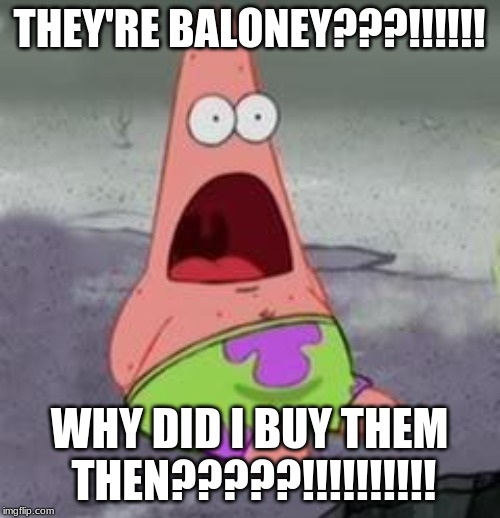 Suprised Patrick | THEY'RE BALONEY???!!!!!! WHY DID I BUY THEM THEN?????!!!!!!!!!! | image tagged in suprised patrick | made w/ Imgflip meme maker