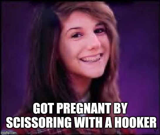 Bad Luck Brianne | GOT PREGNANT BY SCISSORING WITH A HOOKER | image tagged in bad luck brianne,pregnant,lesbians,nsfw | made w/ Imgflip meme maker