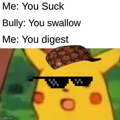 Surprised Pikachu | Me: You Suck; Bully: You swallow; Me: You digest | image tagged in memes,surprised pikachu | made w/ Imgflip meme maker