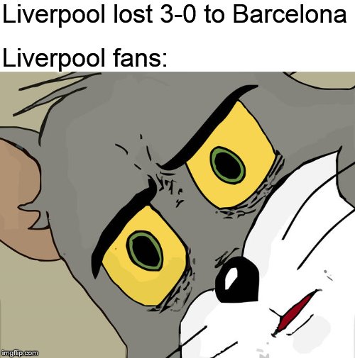 Unsettled Tom | Liverpool lost 3-0 to Barcelona; Liverpool fans: | image tagged in memes,unsettled tom | made w/ Imgflip meme maker