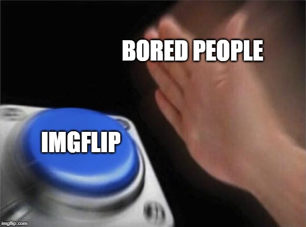 Blank Nut Button | BORED PEOPLE; IMGFLIP | image tagged in memes,blank nut button | made w/ Imgflip meme maker