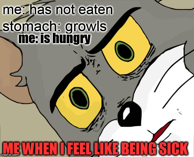 Unsettled Tom Meme | me: has not eaten; stomach: growls; me: is hungry; ME WHEN I FEEL LIKE BEING SICK | image tagged in memes,unsettled tom | made w/ Imgflip meme maker