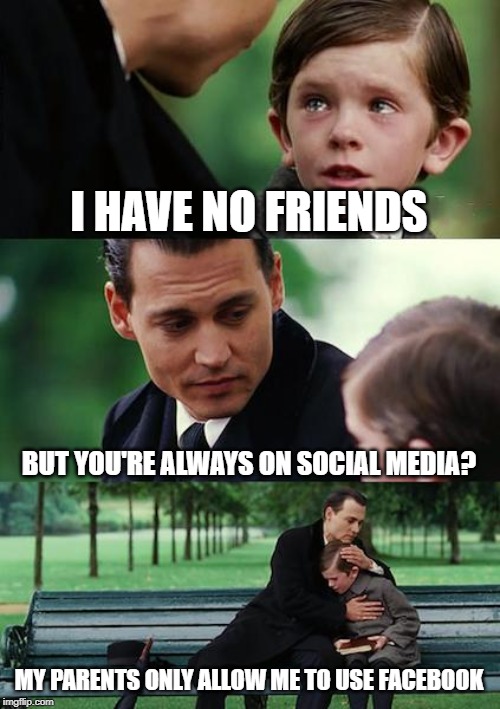 Finding Neverland Meme | I HAVE NO FRIENDS; BUT YOU'RE ALWAYS ON SOCIAL MEDIA? MY PARENTS ONLY ALLOW ME TO USE FACEBOOK | image tagged in memes,finding neverland | made w/ Imgflip meme maker