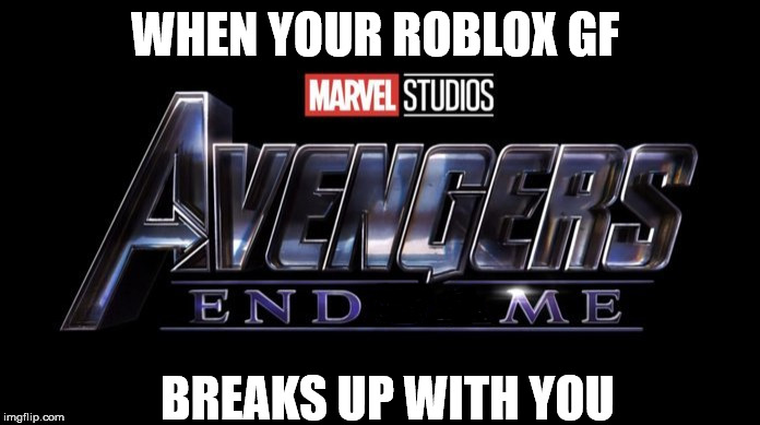 Avengers: End ME |  WHEN YOUR ROBLOX GF; BREAKS UP WITH YOU | image tagged in memes,funny,rip,marvel,avengers endgame | made w/ Imgflip meme maker