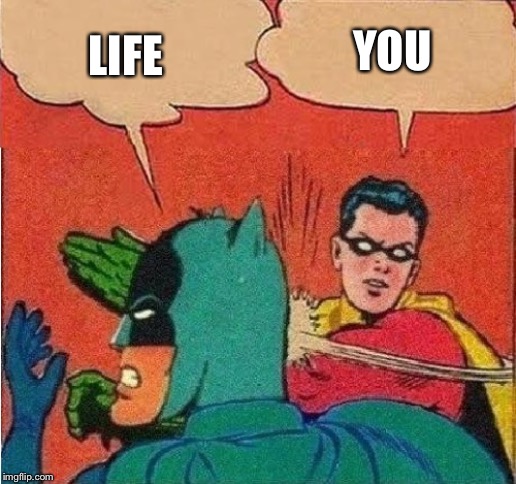 LIFE YOU | image tagged in robin slapping batman double bubble | made w/ Imgflip meme maker