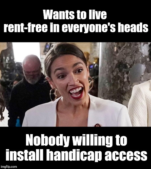 Bad Luck AOC | Wants to live rent-free in everyone's heads; Nobody willing to install handicap access | image tagged in alexandria ocasio-cortez,ego,aoc,attention hog | made w/ Imgflip meme maker