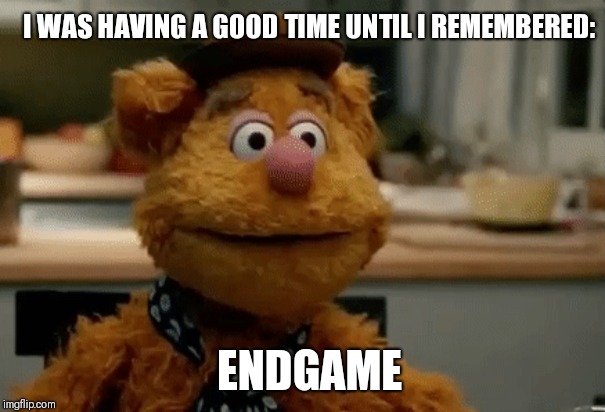 Disassociating Fozzy | I WAS HAVING A GOOD TIME UNTIL I REMEMBERED:; ENDGAME | image tagged in disassociating fozzy | made w/ Imgflip meme maker