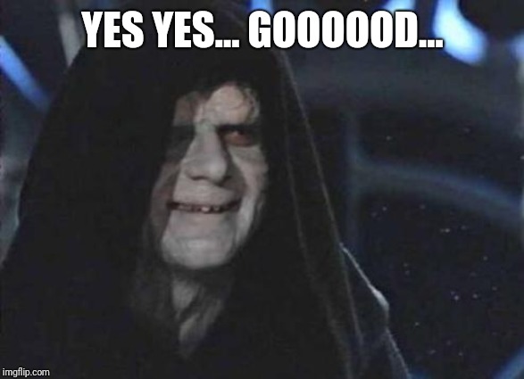 Emperor Palpatine  | YES YES... GOOOOOD... | image tagged in emperor palpatine | made w/ Imgflip meme maker