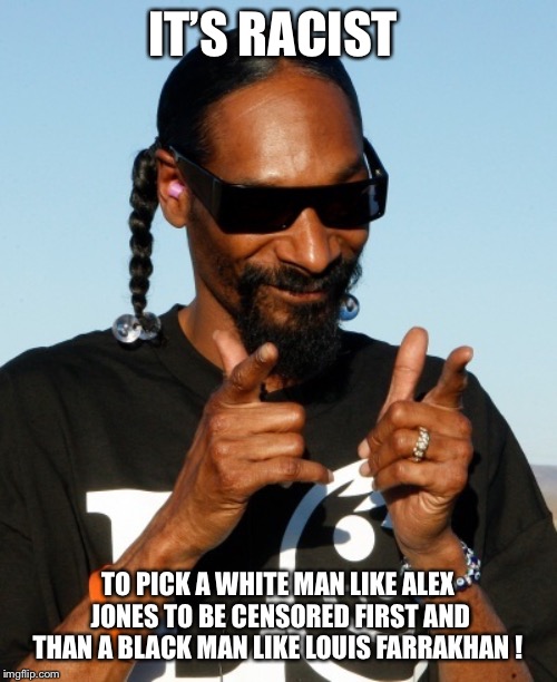 Snoop Dogg approves | IT’S RACIST; TO PICK A WHITE MAN LIKE ALEX JONES TO BE CENSORED FIRST AND THAN A BLACK MAN LIKE LOUIS FARRAKHAN ! | image tagged in snoop dogg approves | made w/ Imgflip meme maker