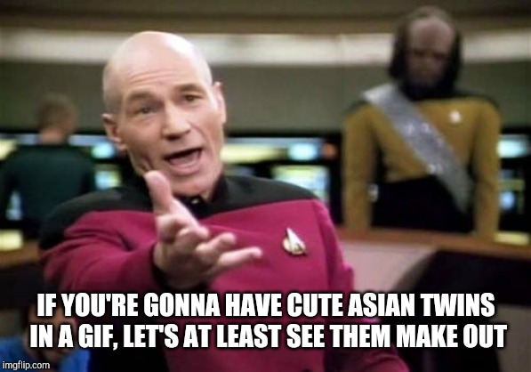 Picard Wtf Meme | IF YOU'RE GONNA HAVE CUTE ASIAN TWINS IN A GIF, LET'S AT LEAST SEE THEM MAKE OUT | image tagged in memes,picard wtf | made w/ Imgflip meme maker