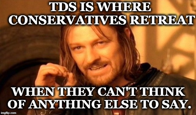 One Does Not Simply Meme | TDS IS WHERE CONSERVATIVES RETREAT WHEN THEY CAN'T THINK OF ANYTHING ELSE TO SAY. | image tagged in memes,one does not simply | made w/ Imgflip meme maker