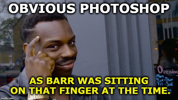 Roll Safe Think About It Meme | OBVIOUS PHOTOSHOP AS BARR WAS SITTING ON THAT FINGER AT THE TIME. | image tagged in memes,roll safe think about it | made w/ Imgflip meme maker