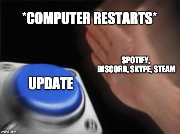 Blank Nut Button Meme | *COMPUTER RESTARTS*; SPOTIFY, DISCORD, SKYPE, STEAM; UPDATE | image tagged in memes,blank nut button | made w/ Imgflip meme maker