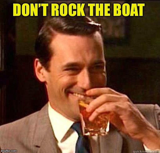 Laughing Don Draper | DON’T ROCK THE BOAT | image tagged in laughing don draper | made w/ Imgflip meme maker