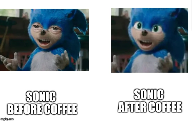 Sonic before/after coffee | SONIC BEFORE COFFEE; SONIC AFTER COFFEE | image tagged in sonic | made w/ Imgflip meme maker