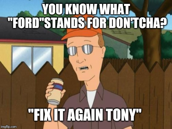 Dale King of the Hill  | YOU KNOW WHAT "FORD"STANDS FOR DON'TCHA? "FIX IT AGAIN TONY" | image tagged in dale king of the hill | made w/ Imgflip meme maker
