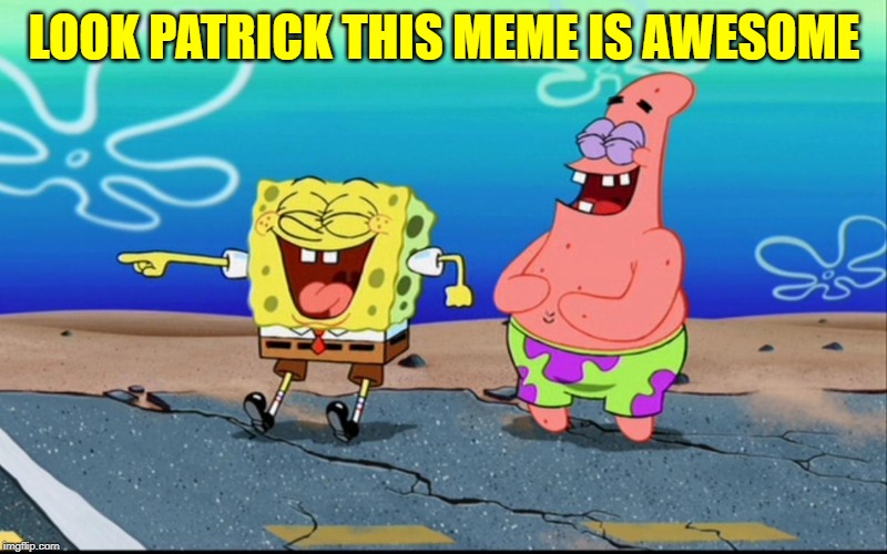 LOOK PATRICK THIS MEME IS AWESOME | made w/ Imgflip meme maker