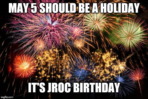 Jroc113 | MAY 5 SHOULD BE A HOLIDAY; IT'S JROC BIRTHDAY | image tagged in july 4th | made w/ Imgflip meme maker