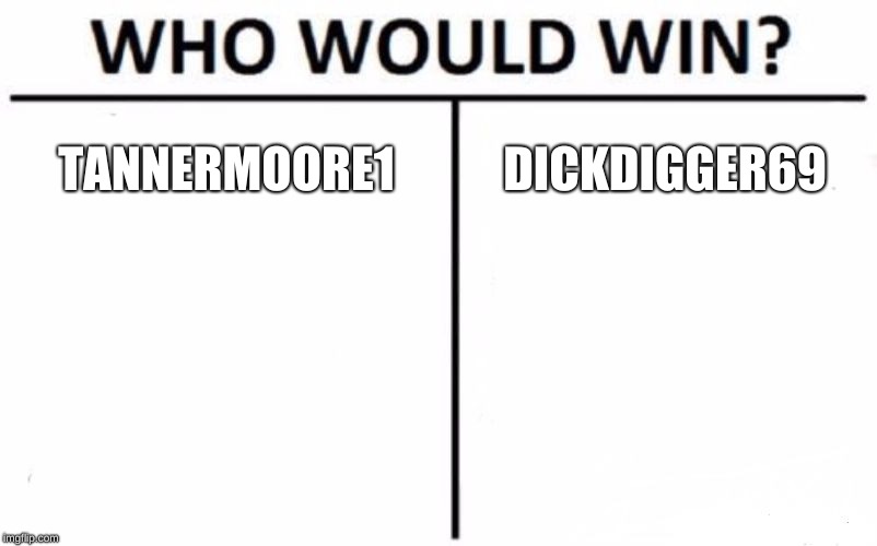 Who Would Win? | TANNERMOORE1; DICKDIGGER69 | image tagged in memes,who would win | made w/ Imgflip meme maker