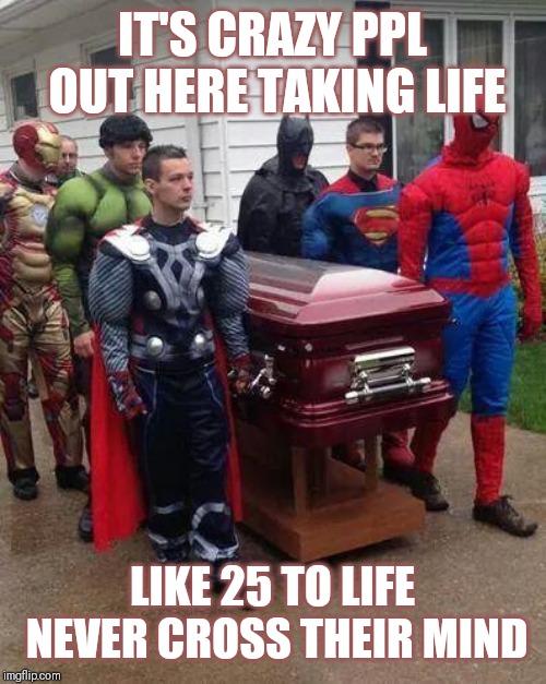 Jroc113 | IT'S CRAZY PPL OUT HERE TAKING LIFE; LIKE 25 TO LIFE NEVER CROSS THEIR MIND | image tagged in cosplay funeral | made w/ Imgflip meme maker