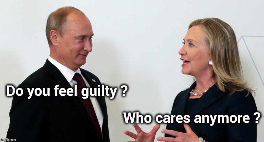 Vlad and Hillary | Do you feel guilty ? Who cares anymore ? | image tagged in vlad and hillary | made w/ Imgflip meme maker