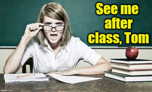 teacher | See me after class, Tom | image tagged in teacher | made w/ Imgflip meme maker