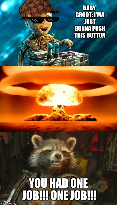 You had one frickin job!!! | BABY GROOT: I'MA JUST GONNA PUSH THIS BUTTON; YOU HAD ONE JOB!!! ONE JOB!!! | image tagged in atomic bomb,rocket raccoon,baby groot | made w/ Imgflip meme maker