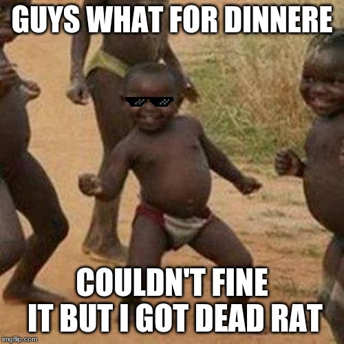 Third World Success Kid | GUYS WHAT FOR DINNERE; COULDN'T FINE IT BUT I GOT DEAD RAT | image tagged in memes,third world success kid | made w/ Imgflip meme maker