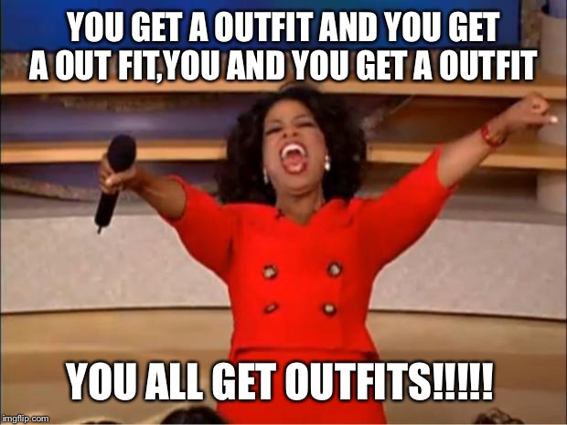 Oprah You Get A Meme | YOU GET A OUTFIT AND YOU GET A OUT FIT,YOU AND YOU GET A OUTFIT; YOU ALL GET OUTFITS!!!!! | image tagged in memes,oprah you get a | made w/ Imgflip meme maker