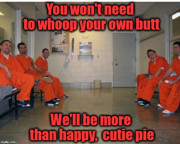 You won't need to whoop your own butt We'll be more than happy,  cutie pie | made w/ Imgflip meme maker