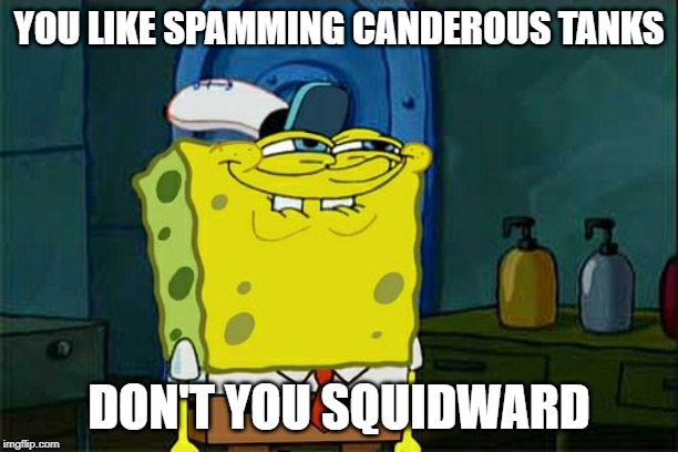 Don't You Squidward Meme | YOU LIKE SPAMMING CANDEROUS TANKS; DON'T YOU SQUIDWARD | image tagged in memes,dont you squidward | made w/ Imgflip meme maker