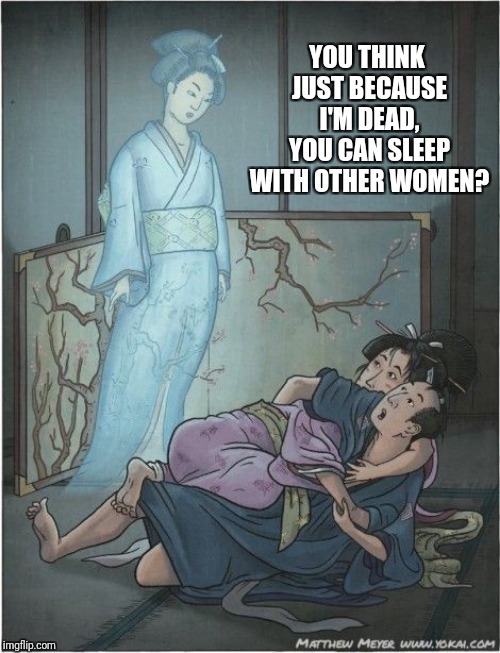 YOU THINK JUST BECAUSE I'M DEAD, YOU CAN SLEEP WITH OTHER WOMEN? | image tagged in haunted husband,y u no faithful,nagging from the grave,yokai | made w/ Imgflip meme maker