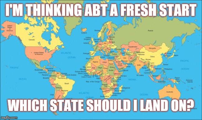 Jroc113 | I'M THINKING ABT A FRESH START; WHICH STATE SHOULD I LAND ON? | image tagged in world map | made w/ Imgflip meme maker